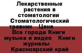 Лекарственные растения в стоматологии  Стоматологический травник › Цена ­ 456 - Все города Книги, музыка и видео » Книги, журналы   . Красноярский край